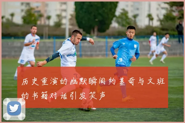 历史重演的幽默瞬间约基奇与文班的书籍对话引发笑声