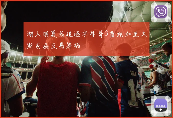 湖人明夏或追逐字母哥3首轮加里夫斯或成交易筹码