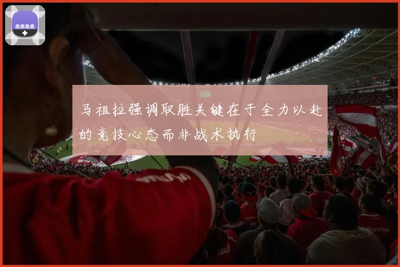 马祖拉强调取胜关键在于全力以赴的竞技心态而非战术执行