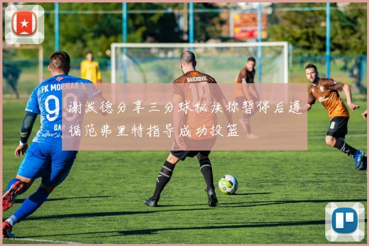 谢泼德分享三分球秘诀称暂停后遵循范弗里特指导成功投篮