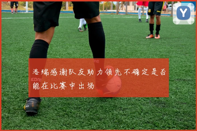 洛瑞感谢队友助力领先不确定是否能在比赛中出场