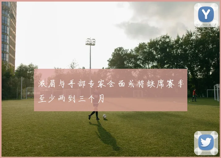 浓眉与手部专家会面或将缺席赛季至少两到三个月