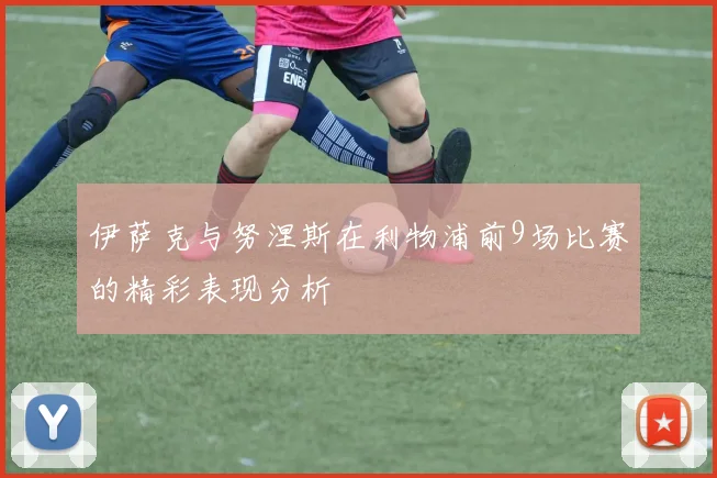 伊萨克与努涅斯在利物浦前9场比赛的精彩表现分析