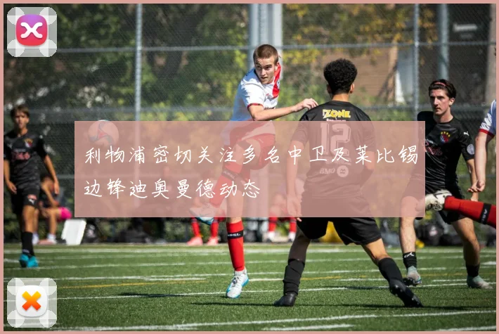 利物浦密切关注多名中卫及莱比锡边锋迪奥曼德动态