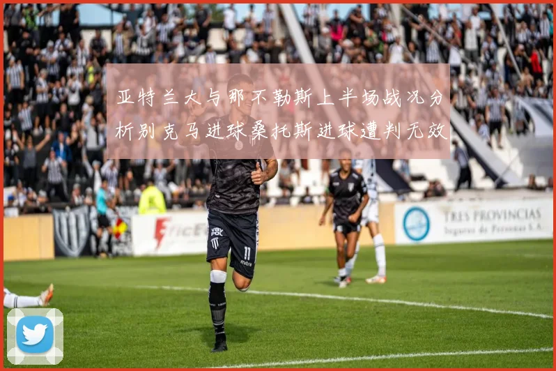 亚特兰大与那不勒斯上半场战况分析别克马进球桑托斯进球遭判无效