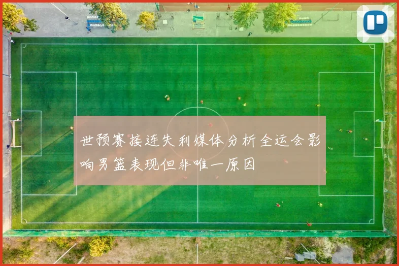 世预赛接连失利媒体分析全运会影响男篮表现但非唯一原因