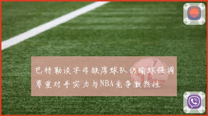 巴特勒谈字母缺席球队仍输球强调尊重对手实力与NBA竞争激烈性