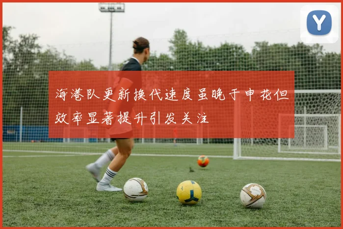 海港队更新换代速度虽晚于申花但效率显著提升引发关注