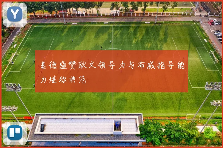 基德盛赞欧文领导力与布威指导能力堪称典范