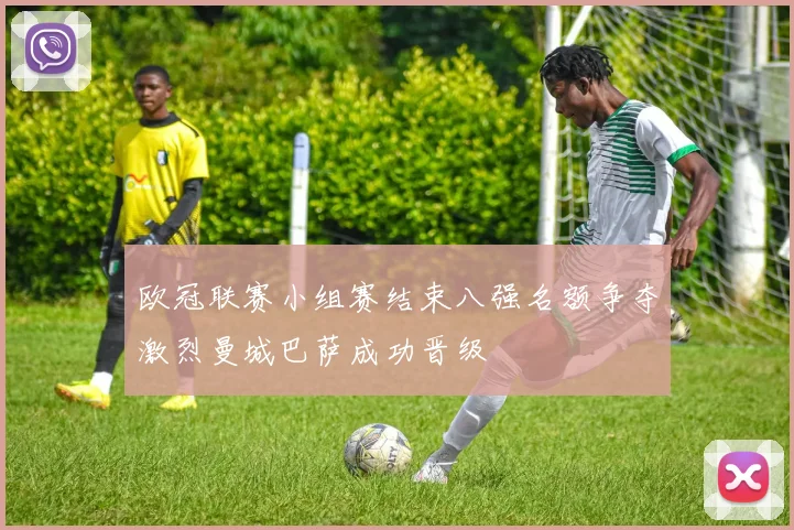 欧冠联赛小组赛结束八强名额争夺激烈曼城巴萨成功晋级