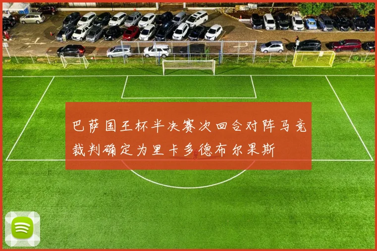 巴萨国王杯半决赛次回合对阵马竞裁判确定为里卡多德布尔果斯