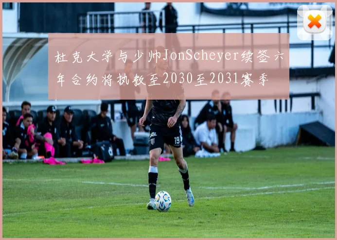 杜克大学与少帅JonScheyer续签六年合约将执教至2030至2031赛季