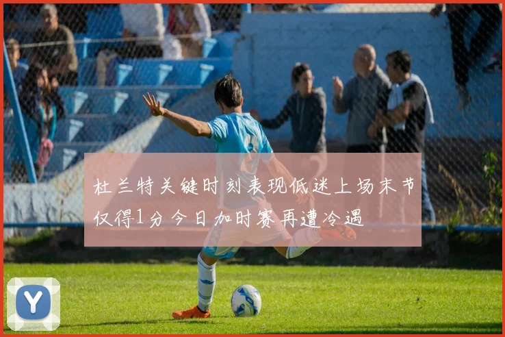 杜兰特关键时刻表现低迷上场末节仅得1分今日加时赛再遭冷遇